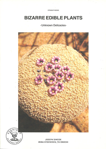 BIZARRE EDIBLE PLANTS-Unknown Delicacies-／Joseph Simcox, Irina Stoenescu, Yu Onochi